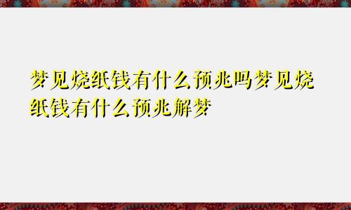 梦见烧纸钱有什么预兆吗梦见烧纸钱有什么预兆解梦