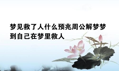 梦见救了人什么预兆周公解梦梦到自己在梦里救人