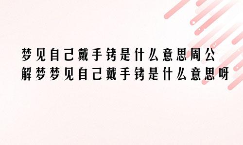 梦见自己戴手铐是什么意思周公解梦梦见自己戴手铐是什么意思呀