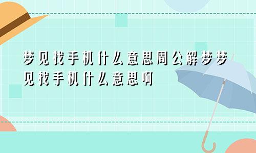 梦见找手机什么意思周公解梦梦见找手机什么意思啊