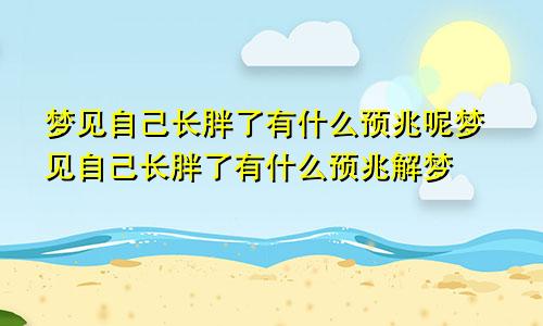 梦见自己长胖了有什么预兆呢梦见自己长胖了有什么预兆解梦