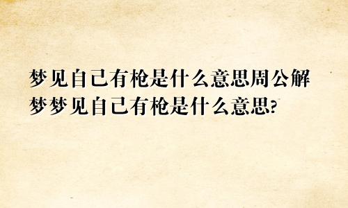 梦见自己有枪是什么意思周公解梦梦见自己有枪是什么意思?