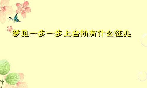 梦见一步一步上台阶有什么征兆