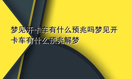 梦见开卡车有什么预兆吗梦见开卡车有什么预兆解梦