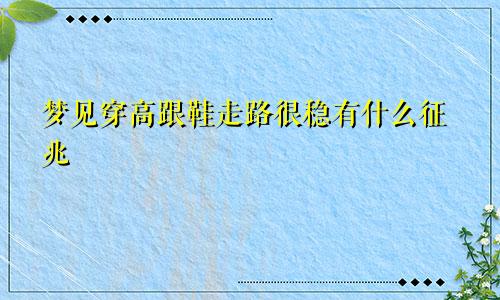 梦见穿高跟鞋走路很稳有什么征兆