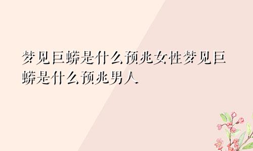 梦见巨蟒是什么预兆女性梦见巨蟒是什么预兆男人