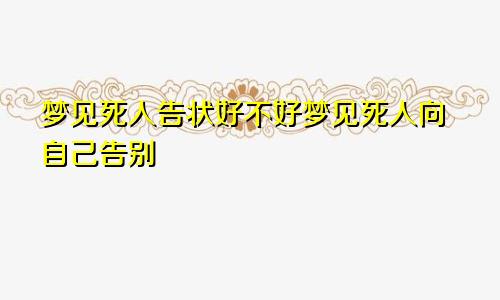 梦见死人告状好不好梦见死人向自己告别