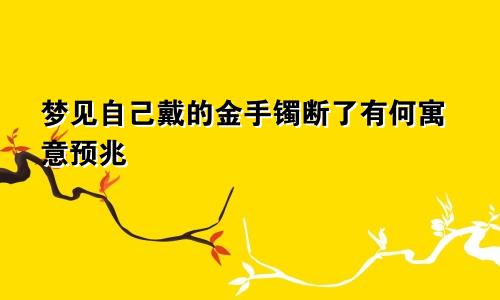 梦见自己戴的金手镯断了有何寓意预兆