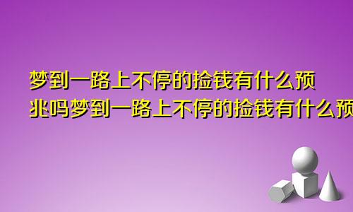 梦到一路上不停的捡钱有什么预兆吗梦到一路上不停的捡钱有什么预兆解梦