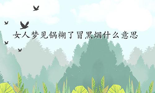 女人梦见锅糊了冒黑烟什么意思