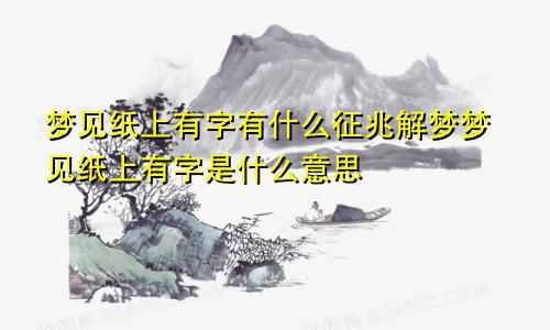 梦见纸上有字有什么征兆解梦梦见纸上有字是什么意思