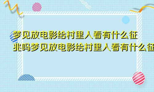 梦见放电影给村里人看有什么征兆吗梦见放电影给村里人看有什么征兆嘛