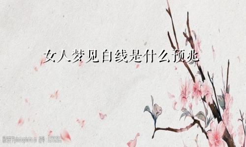 女人梦见白线是什么预兆