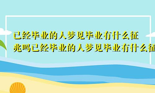 已经毕业的人梦见毕业有什么征兆吗已经毕业的人梦见毕业有什么征兆嘛