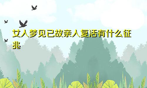 女人梦见已故亲人复活有什么征兆