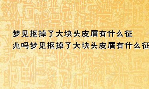 梦见抠掉了大块头皮屑有什么征兆吗梦见抠掉了大块头皮屑有什么征兆嘛