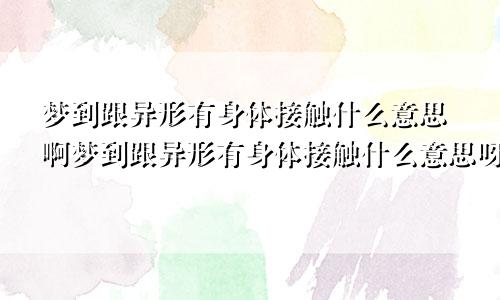 梦到跟异形有身体接触什么意思啊梦到跟异形有身体接触什么意思呀