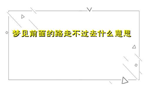 梦见前面的路走不过去什么意思