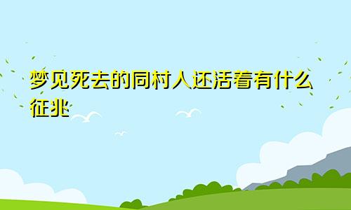 梦见死去的同村人还活着有什么征兆