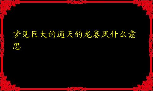 梦见巨大的通天的龙卷风什么意思