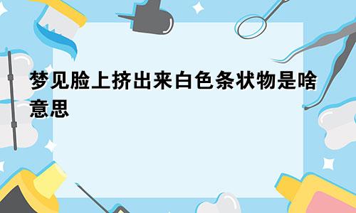 梦见脸上挤出来白色条状物是啥意思