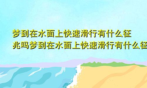 梦到在水面上快速滑行有什么征兆吗梦到在水面上快速滑行有什么征兆嘛