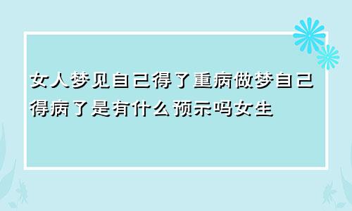 女人梦见自己得了重病做梦自己得病了是有什么预示吗女生