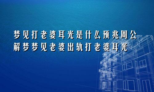 梦见打老婆耳光是什么预兆周公解梦梦见老婆出轨打老婆耳光