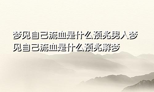 梦见自己流血是什么预兆男人梦见自己流血是什么预兆解梦