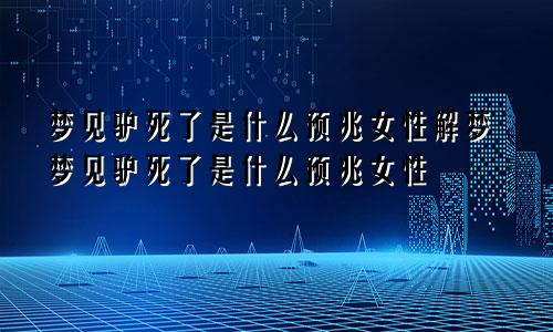 梦见驴死了是什么预兆女性解梦梦见驴死了是什么预兆女性