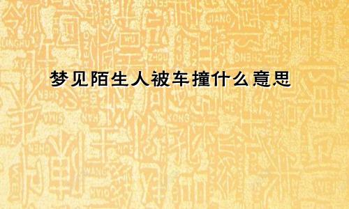 梦见陌生人被车撞什么意思