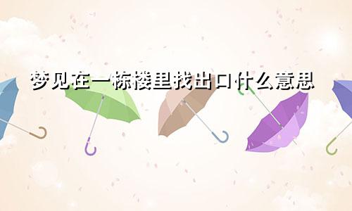 梦见在一栋楼里找出口什么意思