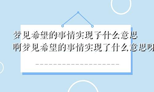 梦见希望的事情实现了什么意思啊梦见希望的事情实现了什么意思呀