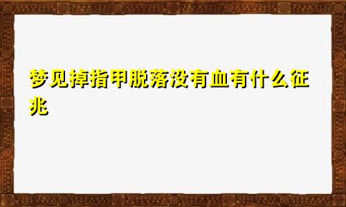 梦见掉指甲脱落没有血有什么征兆