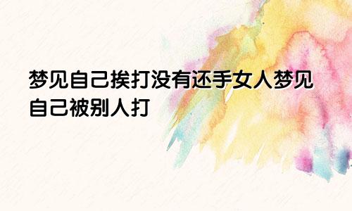 梦见自己挨打没有还手女人梦见自己被别人打