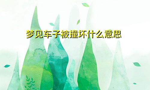 梦见车子被撞坏什么意思