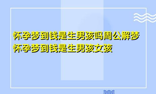 怀孕梦到钱是生男孩吗周公解梦怀孕梦到钱是生男孩女孩