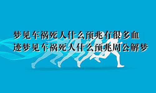 梦见车祸死人什么预兆有很多血迹梦见车祸死人什么预兆周公解梦