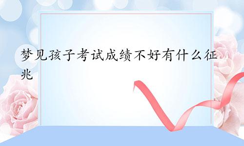 梦见孩子考试成绩不好有什么征兆