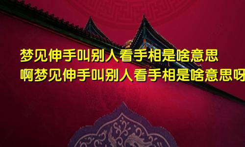 梦见伸手叫别人看手相是啥意思啊梦见伸手叫别人看手相是啥意思呀