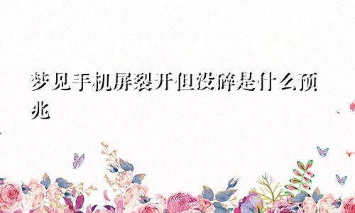 梦见手机屏裂开但没碎是什么预兆