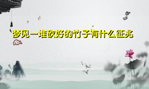 梦见一堆砍好的竹子有什么征兆