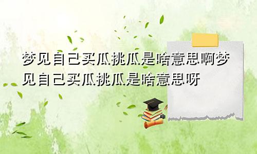 梦见自己买瓜挑瓜是啥意思啊梦见自己买瓜挑瓜是啥意思呀