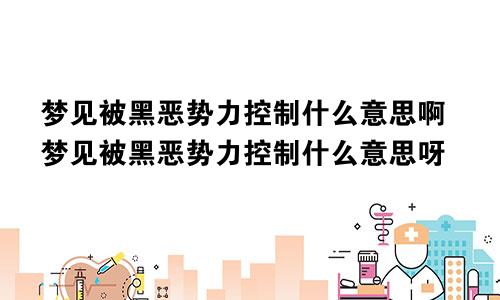 梦见被黑恶势力控制什么意思啊梦见被黑恶势力控制什么意思呀