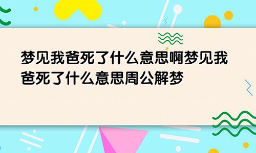 梦见我爸死了什么意思啊梦见我爸死了什么意思周公解梦