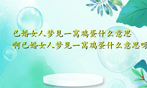 已婚女人梦见一窝鸡蛋什么意思啊已婚女人梦见一窝鸡蛋什么意思呀