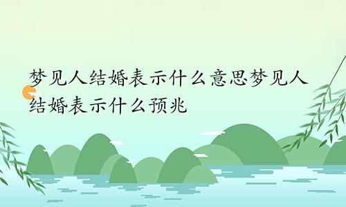 梦见人结婚表示什么意思梦见人结婚表示什么预兆