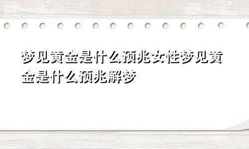 梦见黄金是什么预兆女性梦见黄金是什么预兆解梦