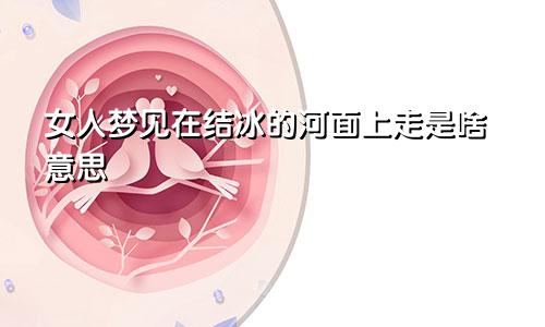 女人梦见在结冰的河面上走是啥意思