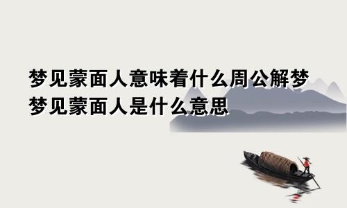 梦见蒙面人意味着什么周公解梦梦见蒙面人是什么意思